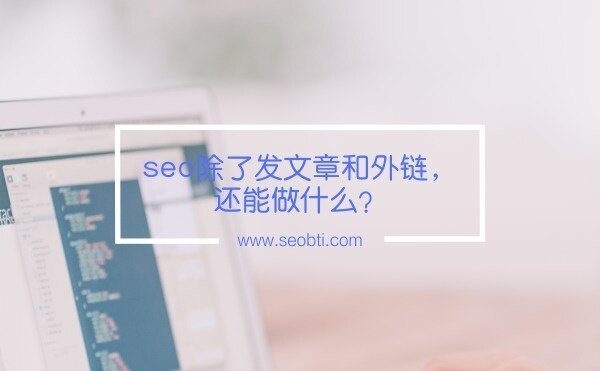 seo除了发文章和外链还能做什么?