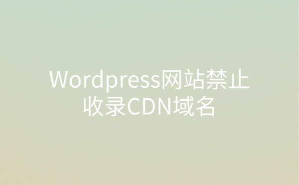 Wordpress网站禁止收录CDN域名解决方法