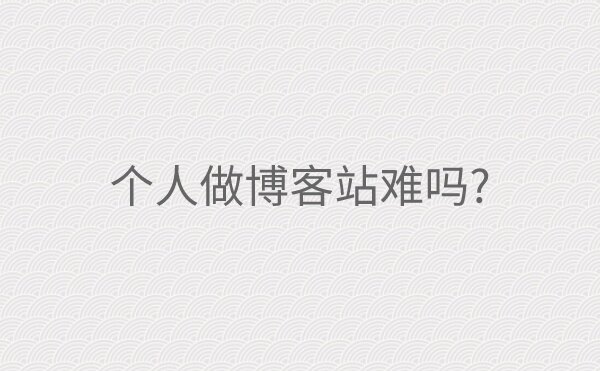 个人做博客站难吗?借个人经历告诉你