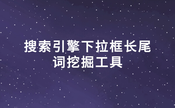 搜索引擎下拉框词长尾词挖掘工具下载(附使用说明)
