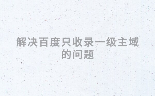 新站百度只收录一级域名不收录二级域名怎么办?