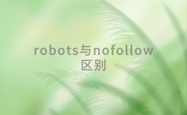 robots与nofollow的区别是什么?怎样使用才算正确?