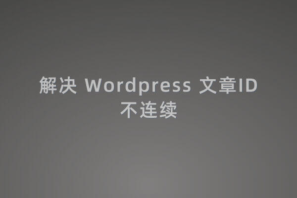 解决 Wordpress 文章ID不连续的方法