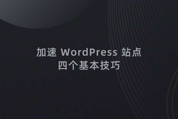 优化 WordPress 网站打开速度的四个基本技巧