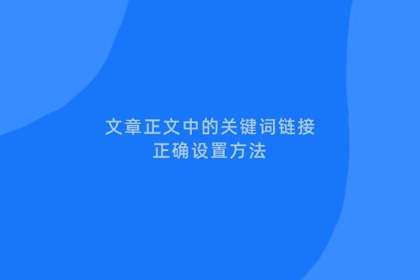 构建有效的内部链接结构：优化文章正文关键词链接的正确方法