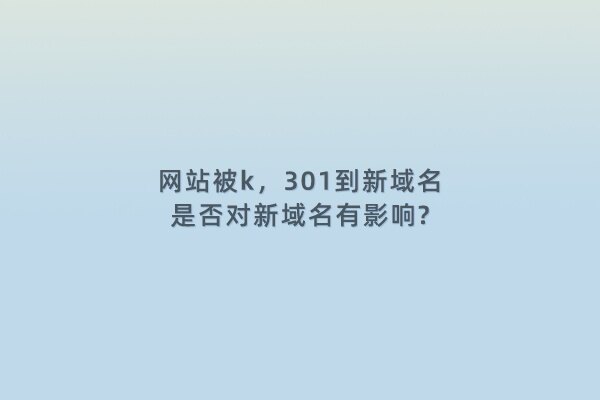 网站被k，301到新域名，是否对新域名有影响?